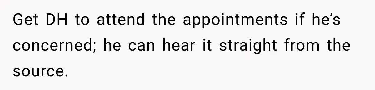 Grandma Keeps Searching For Diagnoses, But Mom Says Her Kids Are Doing Fine Get DH to attend the appointments if he’s concerned; he can hear it straight from the source.