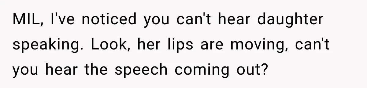 Grandma Keeps Searching For Diagnoses, But Mom Says Her Kids Are Doing Fine MIL, I've noticed you can't hear daughter speaking. Look, her lips are moving, can't you hear the speech coming out?