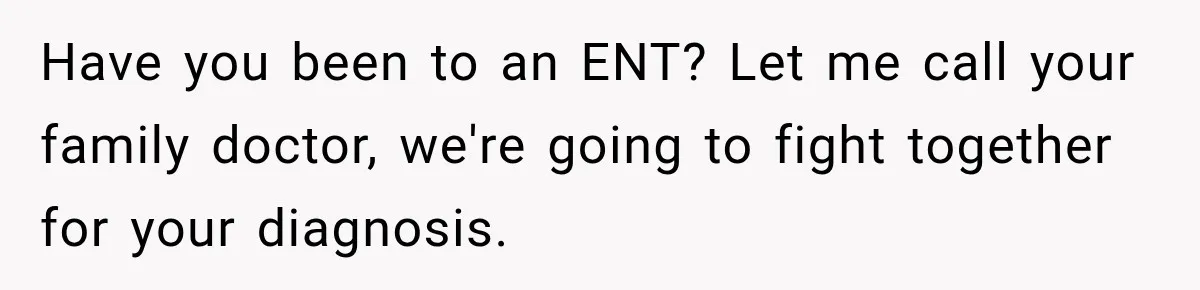 Grandma Keeps Searching For Diagnoses, But Mom Says Her Kids Are Doing Fine Have you been to an ENT? Let me call your family doctor, we're going to fight together for your diagnosis.