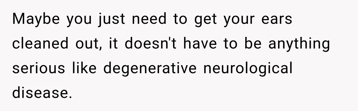 Grandma Keeps Searching For Diagnoses, But Mom Says Her Kids Are Doing Fine Maybe you just need to get your ears cleaned out, it doesn't have to be anything serious like degenerative neurological disease.