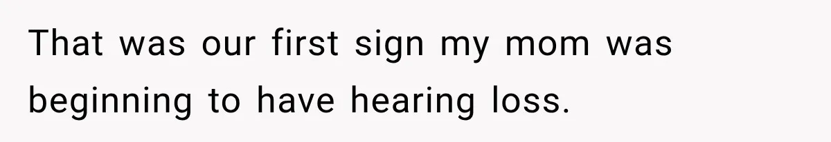 Grandma Keeps Searching For Diagnoses, But Mom Says Her Kids Are Doing Fine That was our first sign my mom was beginning to have hearing loss.