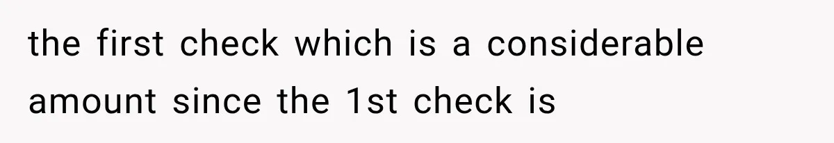 the first check which is a considerable amount since the 1st check is