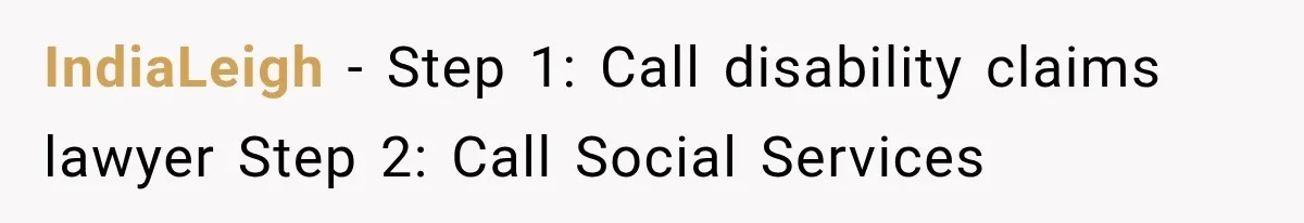 IndiaLeigh − Step 1: Call disability claims lawyer Step 2: Call Social Services