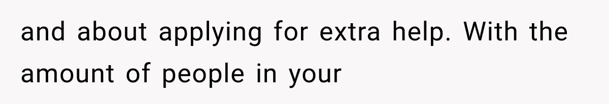 and about applying for extra help. With the amount of people in your
