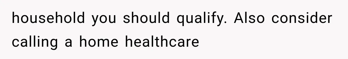 household you should qualify. Also consider calling a home healthcare
