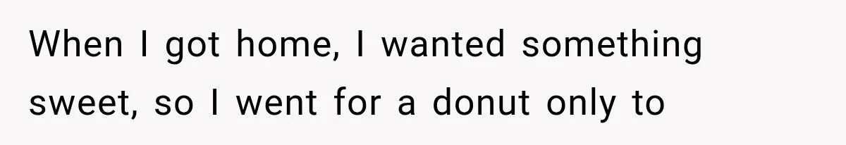 He Bought Everyone Expensive Donuts, Then His Family Called Him Selfish for Saving Two When I got home, I wanted something sweet, so I went for a donut only to