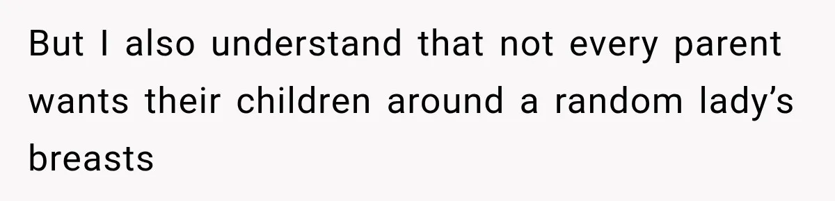 But I also understand that not every parent wants their children around a random lady’s breasts