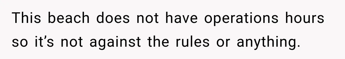 This beach does not have operations hours so it’s not against the rules or anything.