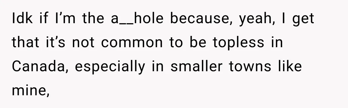 Idk if I’m the a__hole because, yeah, I get that it’s not common to be topless in Canada, especially in smaller towns like mine,