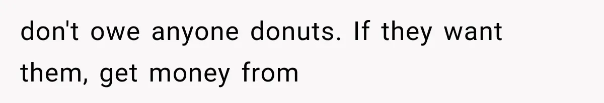 He Bought Everyone Expensive Donuts, Then His Family Called Him Selfish for Saving Two don't owe anyone donuts. If they want them, get money from