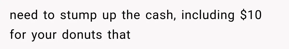He Bought Everyone Expensive Donuts, Then His Family Called Him Selfish for Saving Two need to stump up the cash, including $10 for your donuts that