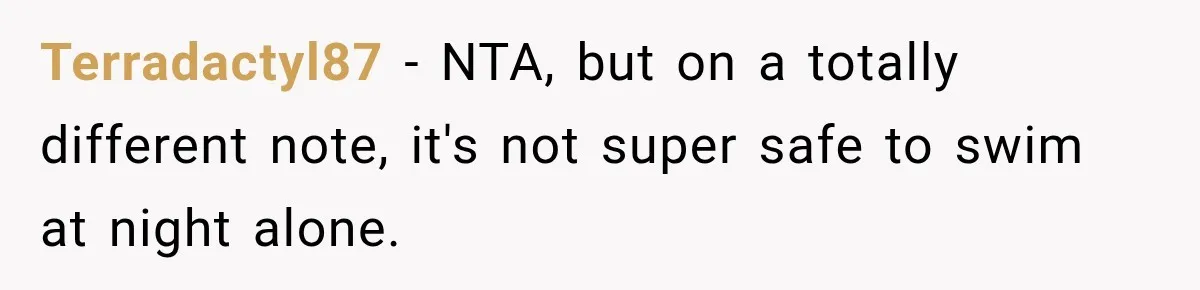 Terradactyl87 − NTA, but on a totally different note, it's not super safe to swim at night alone.