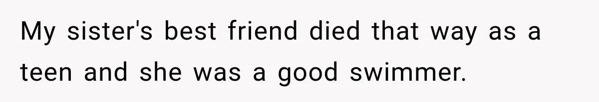 My sister's best friend died that way as a teen and she was a good swimmer.
