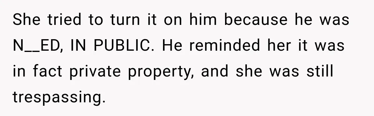She tried to turn it on him because he was N__ED, IN PUBLIC. He reminded her it was in fact private property, and she was still trespassing.