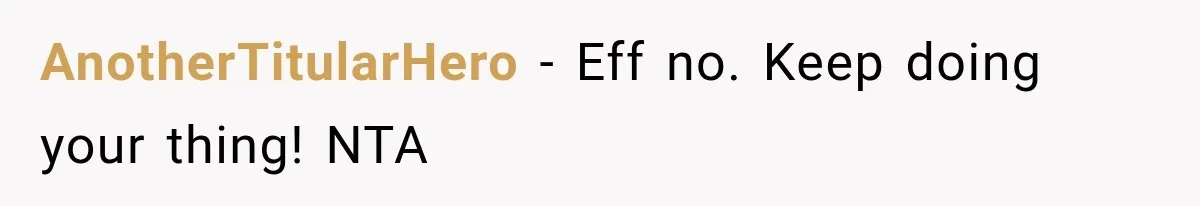 AnotherTitularHero − Eff no. Keep doing your thing! NTA