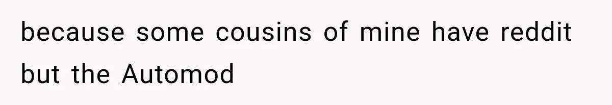because some cousins of mine have reddit but the Automod
