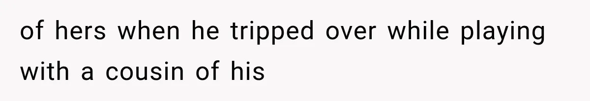 of hers when he tripped over while playing with a cousin of his
