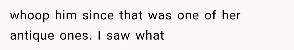whoop him since that was one of her antique ones. I saw what