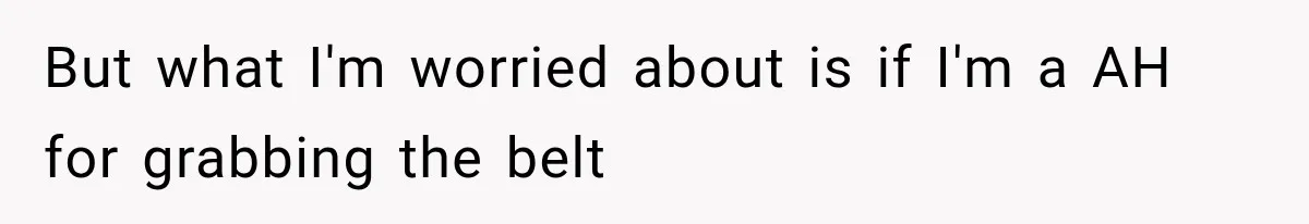 But what I'm worried about is if I'm a AH for grabbing the belt