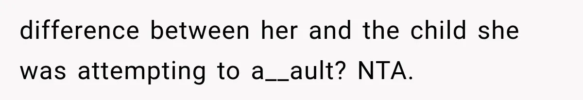 difference between her and the child she was attempting to a__ault? NTA.