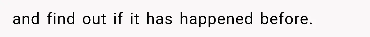 and find out if it has happened before.