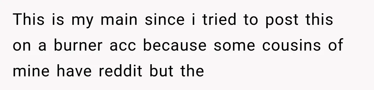 This is my main since i tried to post this on a burner acc because some cousins of mine have reddit but the