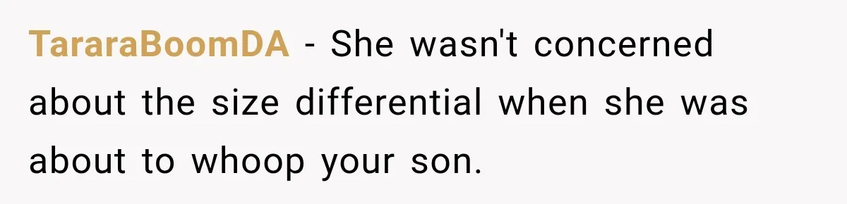 TararaBoomDA − She wasn't concerned about the size differential when she was about to whoop your son.