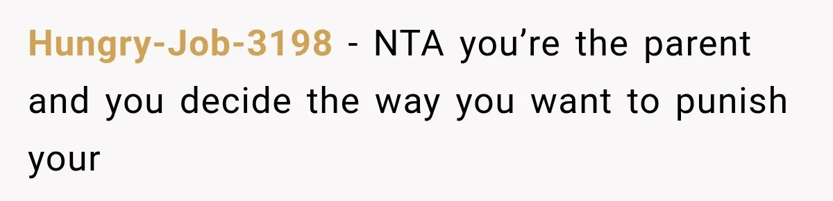 Hungry-Job-3198 − NTA you’re the parent and you decide the way you want to punish your