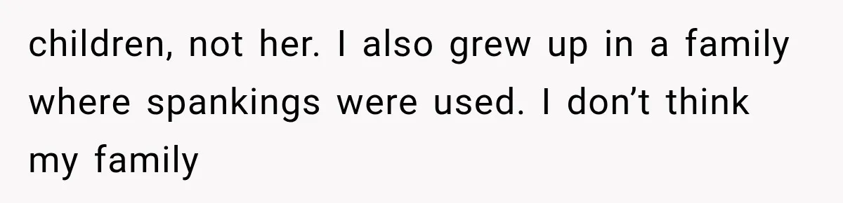 children, not her. I also grew up in a family where spankings were used. I don’t think my family