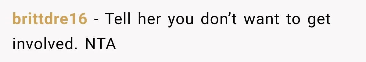 brittdre16 − Tell her you don’t want to get involved. NTA