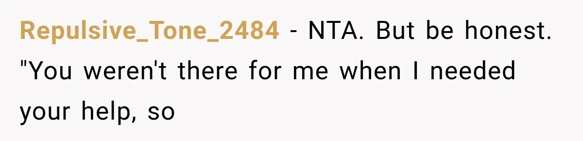 Repulsive_Tone_2484 − NTA. But be honest. "You weren't there for me when I needed your help, so