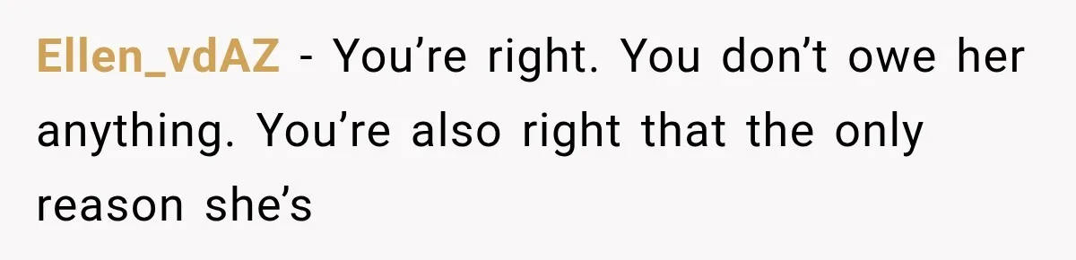 Ellen_vdAZ − You’re right. You don’t owe her anything. You’re also right that the only reason she’s