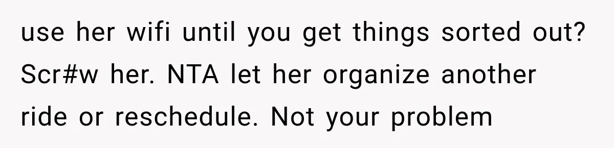 use her wifi until you get things sorted out? Scr#w her. NTA let her organize another ride or reschedule. Not your problem