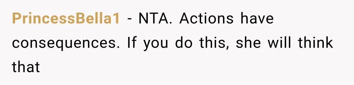 PrincessBella1 − NTA. Actions have consequences. If you do this, she will think that