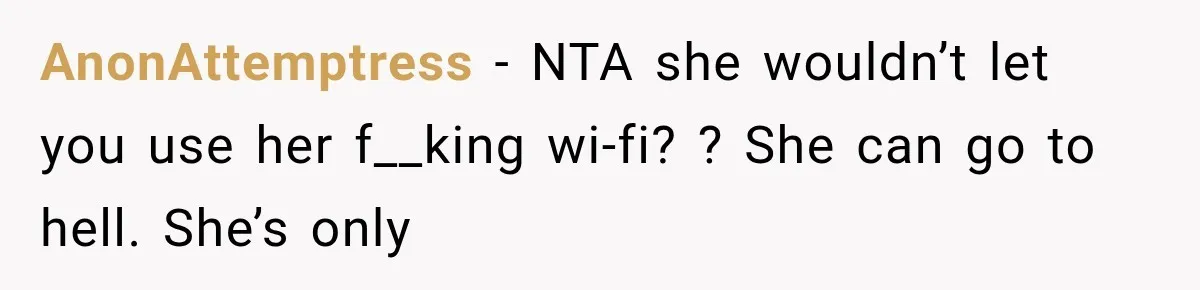 AnonAttemptress − NTA she wouldn’t let you use her f__king wi-fi? ? She can go to hell. She’s only