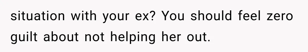 situation with your ex? You should feel zero guilt about not helping her out.