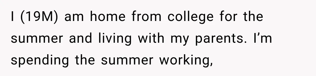 I (19M) am home from college for the summer and living with my parents. I’m spending the summer working,