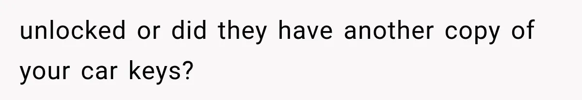 unlocked or did they have another copy of your car keys?