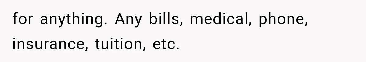 for anything. Any bills, medical, phone, insurance, tuition, etc.