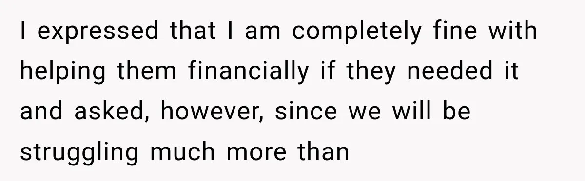 Woman Supports Her Husband’s Parents, Until She Realizes She’s Funding Their Retirement I expressed that I am completely fine with helping them financially if they needed it and asked, however, since we will be struggling much more than