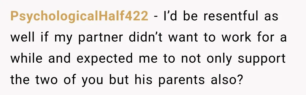 Woman Supports Her Husband’s Parents, Until She Realizes She’s Funding Their Retirement PsychologicalHalf422 − I’d be resentful as well if my partner didn’t want to work for a while and expected me to not only support the two of you but his...
