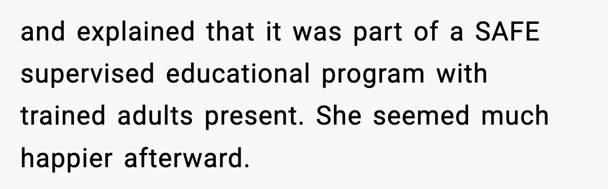 and explained that it was part of a SAFE supervised educational program with trained adults present. She seemed much happier afterward.