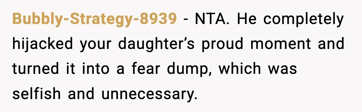 Bubbly-Strategy-8939 − NTA. He completely hijacked your daughter’s proud moment and turned it into a fear dump, which was selfish and unnecessary.