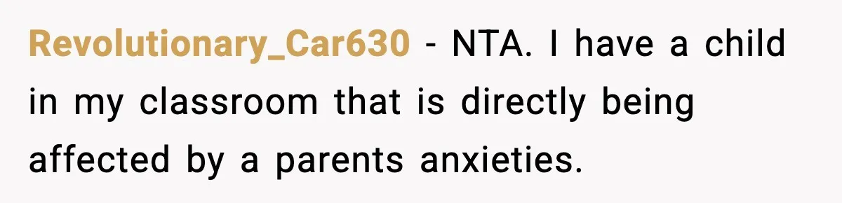 Revolutionary_Car630 − NTA. I have a child in my classroom that is directly being affected by a parents anxieties.