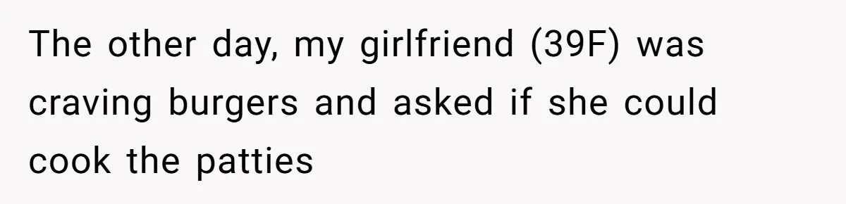 The other day, my girlfriend (39F) was craving burgers and asked if she could cook the patties