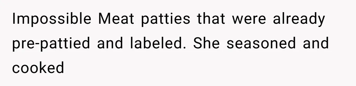 Impossible Meat patties that were already pre-pattied and labeled. She seasoned and cooked