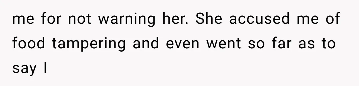 me for not warning her. She accused me of food tampering and even went so far as to say I
