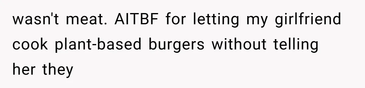 wasn't meat. AITBF for letting my girlfriend cook plant-based burgers without telling her they