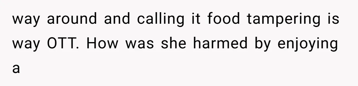 way around and calling it food tampering is way OTT. How was she harmed by enjoying a