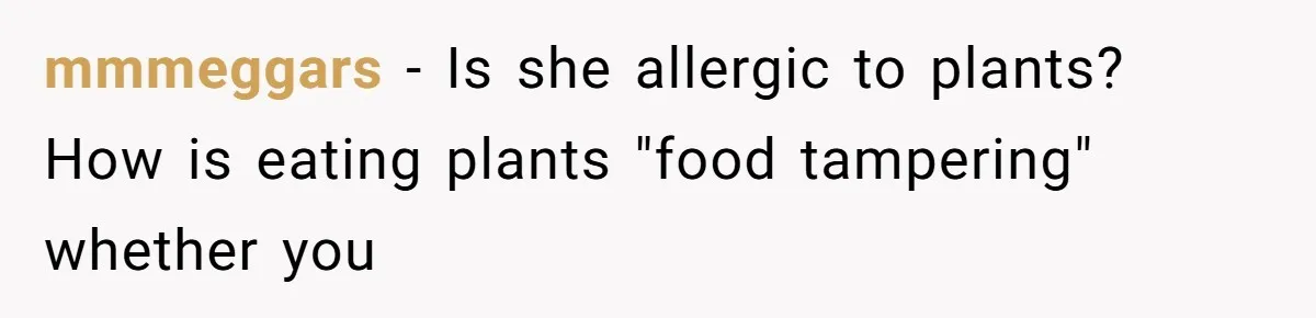 mmmeggars − Is she allergic to plants? How is eating plants "food tampering" whether you